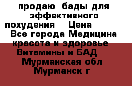 продаю  бады для эффективного похудения  › Цена ­ 2 000 - Все города Медицина, красота и здоровье » Витамины и БАД   . Мурманская обл.,Мурманск г.